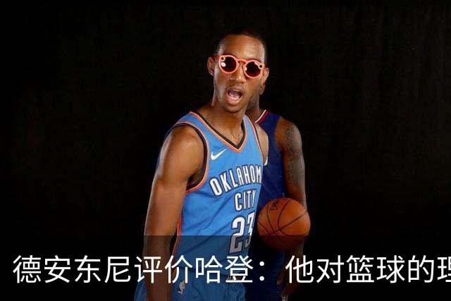 德安东尼评价哈登：他对篮球的理解达到了顶峰
