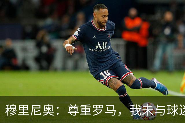 穆里尼奥：尊重罗马，我未与球迷在看台下庆祝