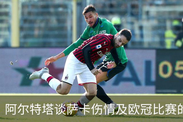 阿尔特塔谈萨卡伤情及欧冠比赛的容错性