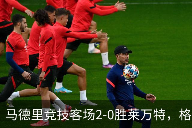 马德里竞技客场2-0胜莱万特，格里马尔多与小西蒙尼联手进球